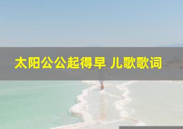 太阳公公起得早 儿歌歌词